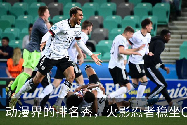 动漫界的排名秀，火影忍者稳坐C位！