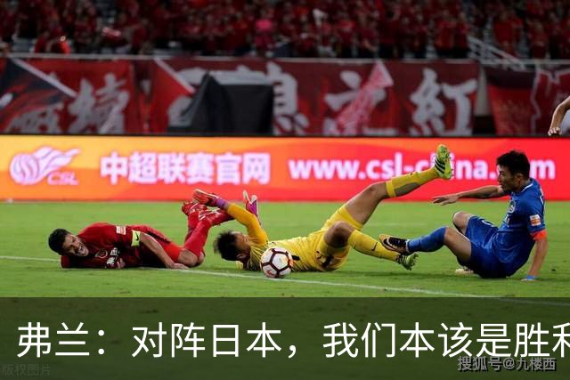 弗兰：对阵日本，我们本该是胜利者；踢韩国，甚至可以大获全胜！