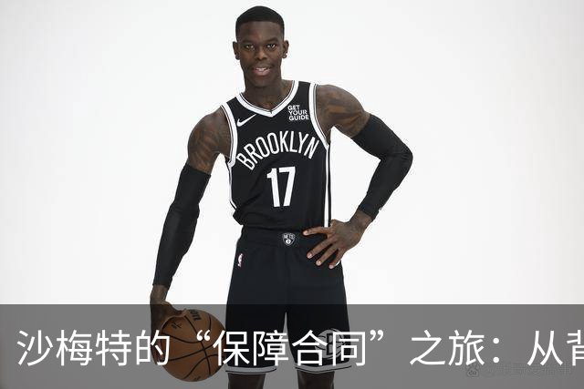 沙梅特的“保障合同”之旅：从背影到篮球场的信任之旅