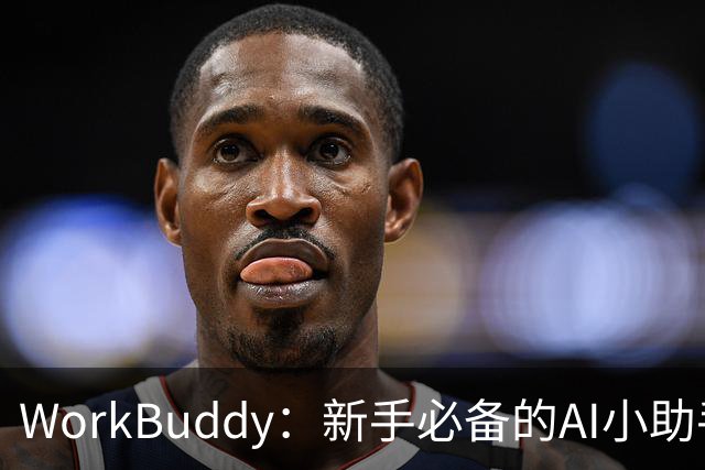 WorkBuddy：新手必备的AI小助手，让你轻松上手！